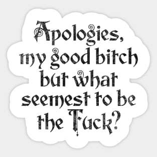Apologies, my good bitch but what seemest to be the Fuck? Hilarious Shakespearean English sendup of someone saying "WTF?" Sticker